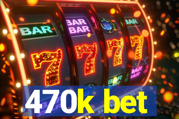 470k bet